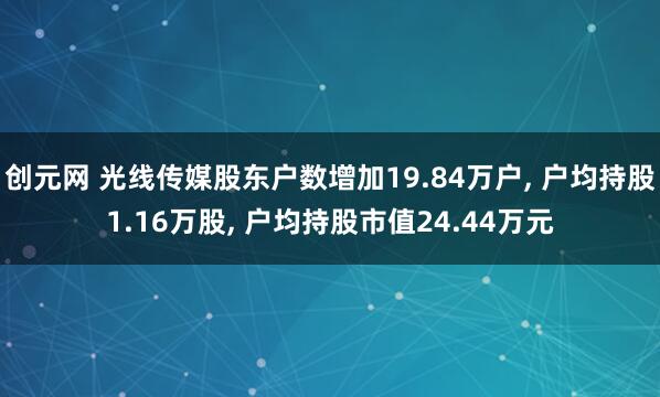 创元网 光线传媒股东户数增加19.84万户, 户均持股1.16万股, 户均持股市值24.44万元