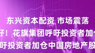 东兴资本配资 市场震荡 但又有利好！花旗集团呼吁投资者加仓中国房地产股票