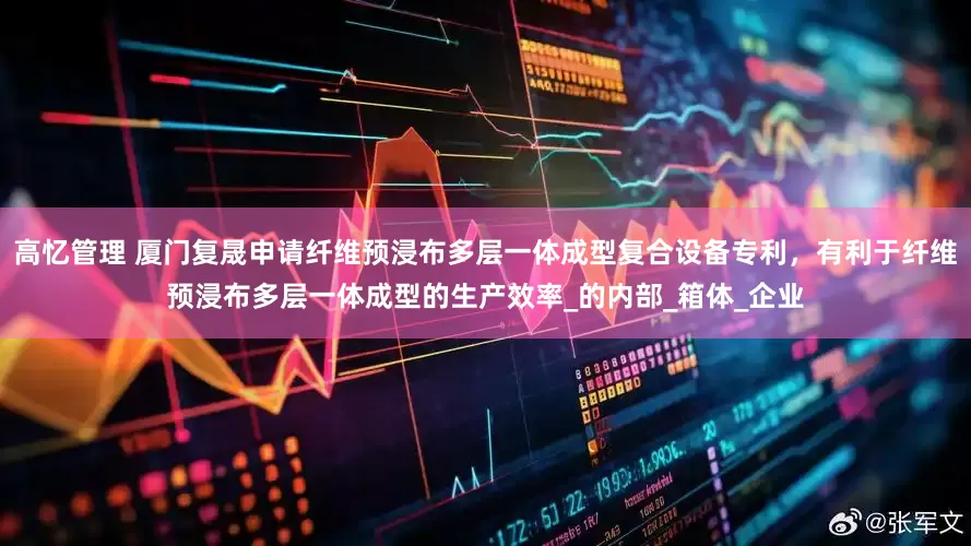高忆管理 厦门复晟申请纤维预浸布多层一体成型复合设备专利，有利于纤维预浸布多层一体成型的生产效率_的内部_箱体_企业