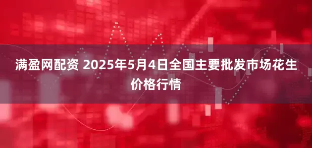 满盈网配资 2025年5月4日全国主要批发市场花生价格行情