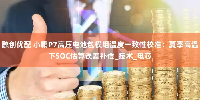 融创优配 小鹏P7高压电池包模组温度一致性校准：夏季高温下SOC估算误差补偿_技术_电芯