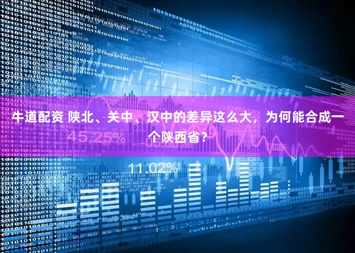 牛道配资 陕北、关中、汉中的差异这么大，为何能合成一个陕西省？