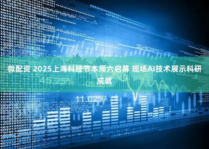 微配资 2025上海科技节本周六启幕 现场AI技术展示科研成就