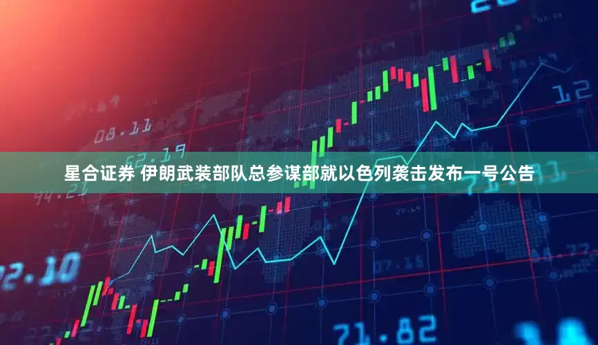 星合证券 伊朗武装部队总参谋部就以色列袭击发布一号公告