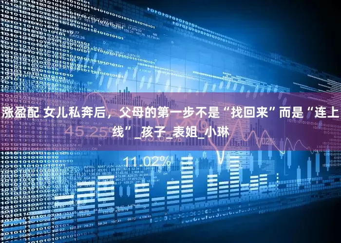 涨盈配 女儿私奔后，父母的第一步不是“找回来”而是“连上线”_孩子_表姐_小琳