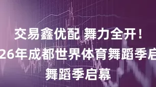 交易鑫优配 舞力全开！2026年成都世界体育舞蹈季启幕